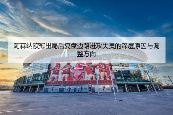 阿森纳欧冠出局后复盘边路进攻失灵的深层原因与调整方向