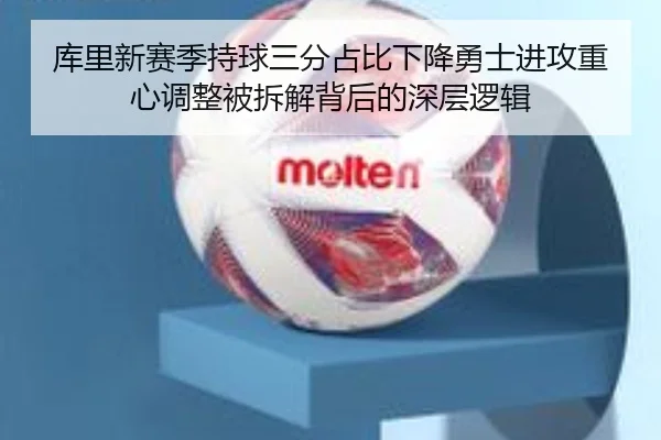 库里新赛季持球三分占比下降勇士进攻重心调整被拆解背后的深层逻辑